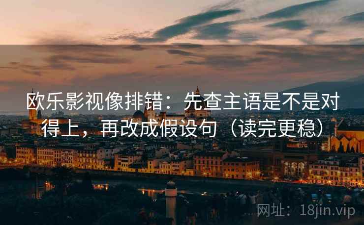 欧乐影视像排错：先查主语是不是对得上，再改成假设句（读完更稳）