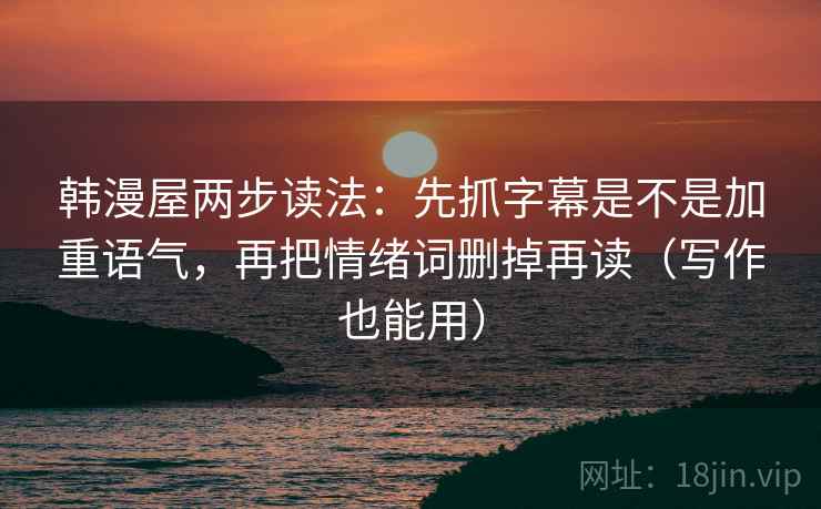 韩漫屋两步读法：先抓字幕是不是加重语气，再把情绪词删掉再读（写作也能用）