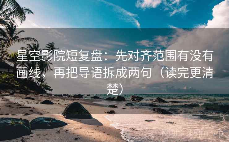 星空影院短复盘：先对齐范围有没有画线，再把导语拆成两句（读完更清楚）