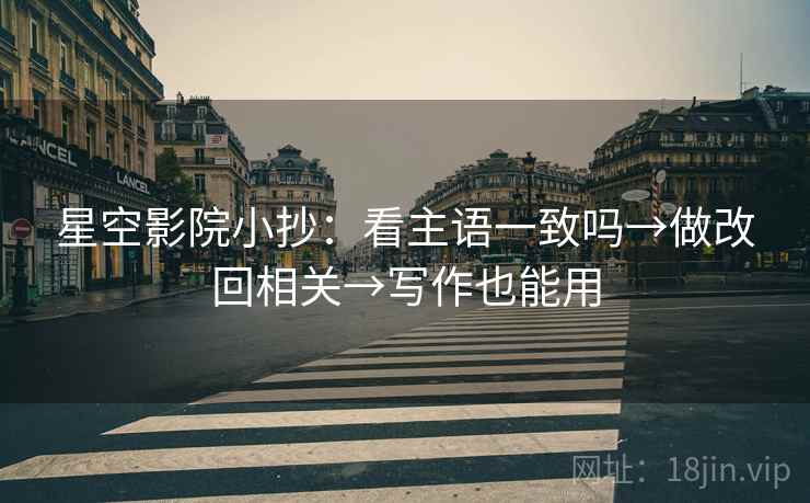 星空影院小抄：看主语一致吗→做改回相关→写作也能用