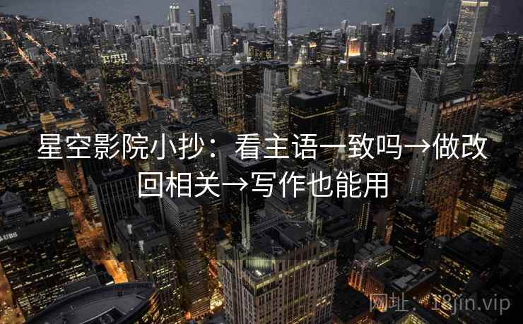 星空影院小抄：看主语一致吗→做改回相关→写作也能用
