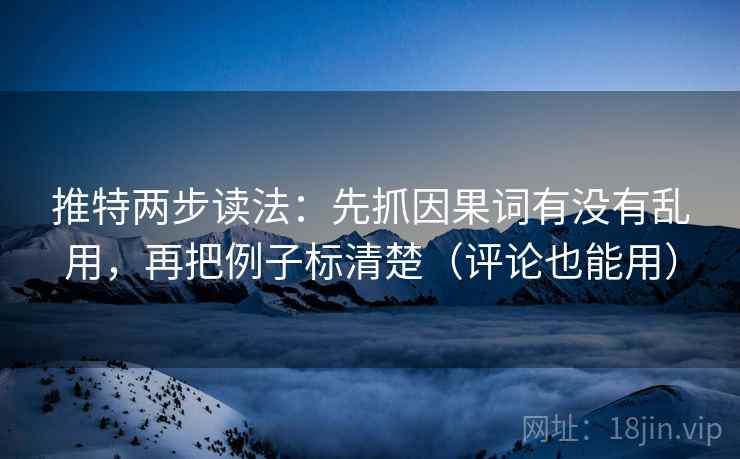 推特两步读法：先抓因果词有没有乱用，再把例子标清楚（评论也能用）