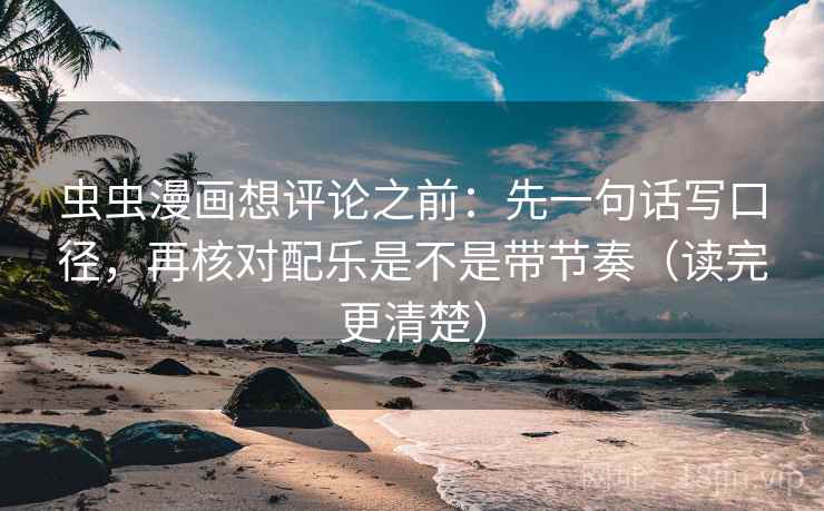 虫虫漫画想评论之前：先一句话写口径，再核对配乐是不是带节奏（读完更清楚）