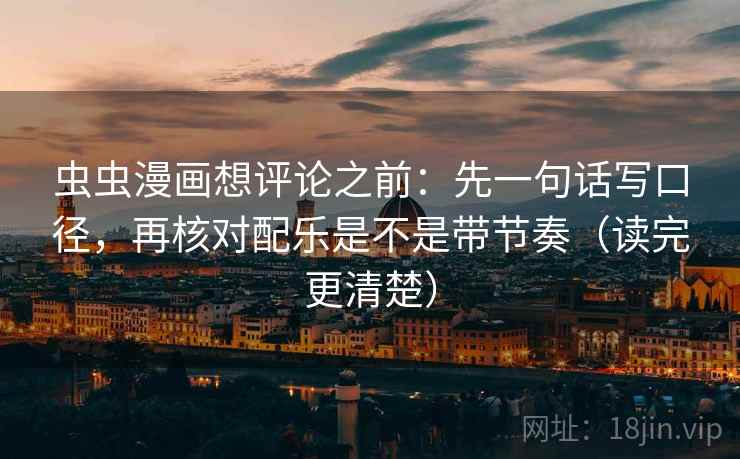 虫虫漫画想评论之前：先一句话写口径，再核对配乐是不是带节奏（读完更清楚）