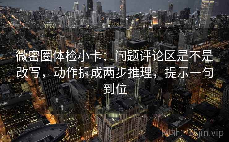 微密圈体检小卡:问题评论区是不是改写,动作拆成两步推理,提示一句到位 微密圈体检小卡:问题评论区是不是改写,动作拆成两步推理,提示一句到位