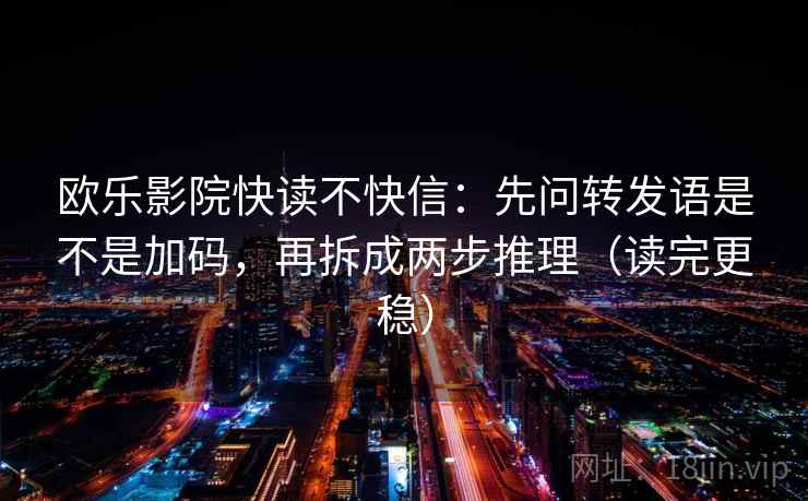 欧乐影院快读不快信：先问转发语是不是加码，再拆成两步推理（读完更稳）