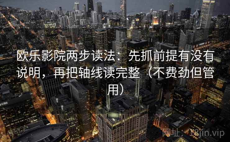 欧乐影院两步读法：先抓前提有没有说明，再把轴线读完整（不费劲但管用）